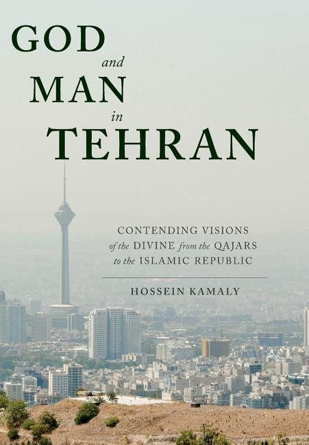 God and man in tehran - contending visions of the divine from the qajars to