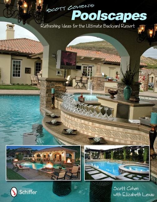 Scott cohens poolscapes - refreshing ideas for the ultimate backyard resort