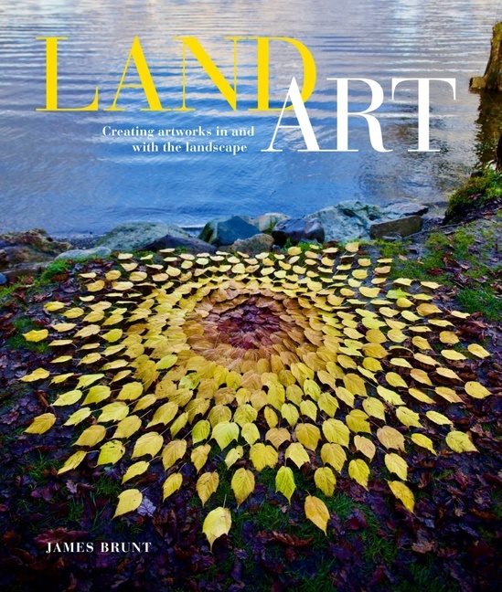 Land Art : Creating Artworks in and with the Landscape