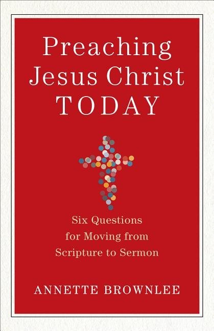 Preaching jesus christ today - six questions for moving from scripture to s
