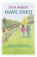 Our Babies Have Died : Stories of Miscarriage, Stillbirth and Neonatal Death