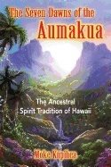 Seven Dawns Of The Aumakua : The Ancestral Spirit Tradition of Hawaii