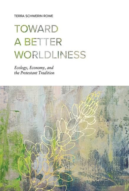 Toward a better worldliness - ecology, economy, and the protestant traditio