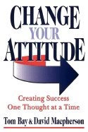 Change Your Attitude : Creating Success One Thought at a Time