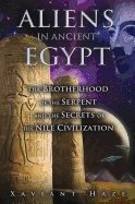 Aliens In Ancient Egypt : The Brotherhood of the Serpent and the Secrets of the Nile Civilization