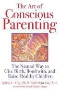 Art Of Conscious Parenting : The Natural Way to Give Birth, Bond with, and Raise Healthy Children