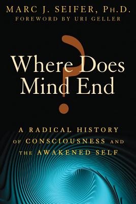 Where Does Mind End? A Radical History Of Consciousness & The Awakened Self