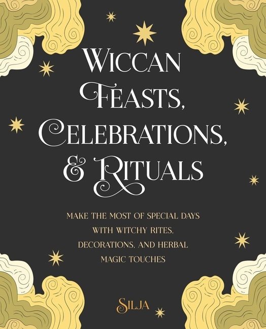 Wiccan Feasts, Celebrations, and Rituals: Make the Most of Special Days with Witchy Rites, Decorations, and Herbal Magic Touches