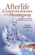 Afterlife Conversations With Hemingway : A Dialogue on His Life, His Work and the Myth