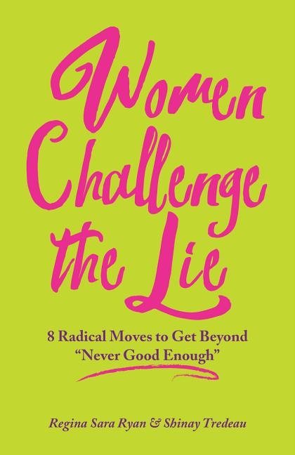 Women challenge the lie - 8 radical moves to get beyond never good enough