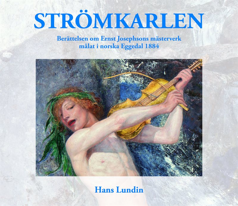 Strömkarlen : berättelsen om Ernst Josephsons mästerverk målat i norska Eggedal 1884