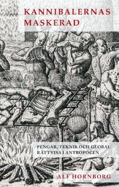 Kannibalernas maskerad : Pengar, teknik och global rättvisa i antropocen