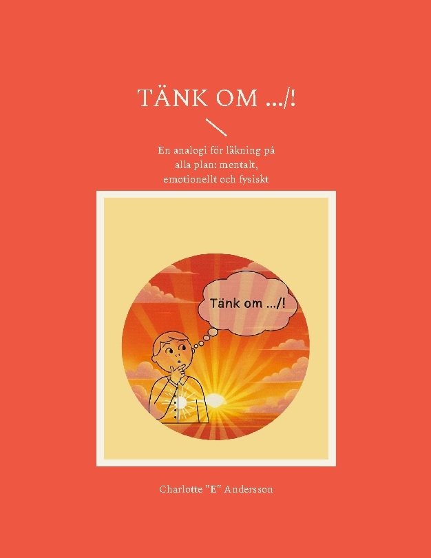 Tänk om .../! : en analogi för läkning på alla plan: mentalt, emotionellt och fysiskt
