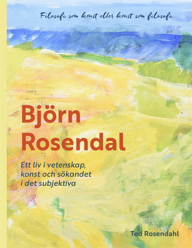 Björn Rosendahl : ett liv i vetenskap, konst och sökandet i det subjektiva
